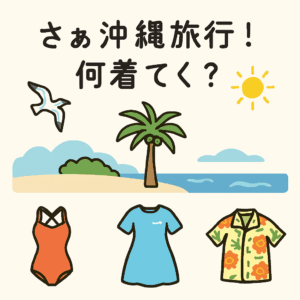 さて沖縄旅行に！服は何を持ってけば良いかな？